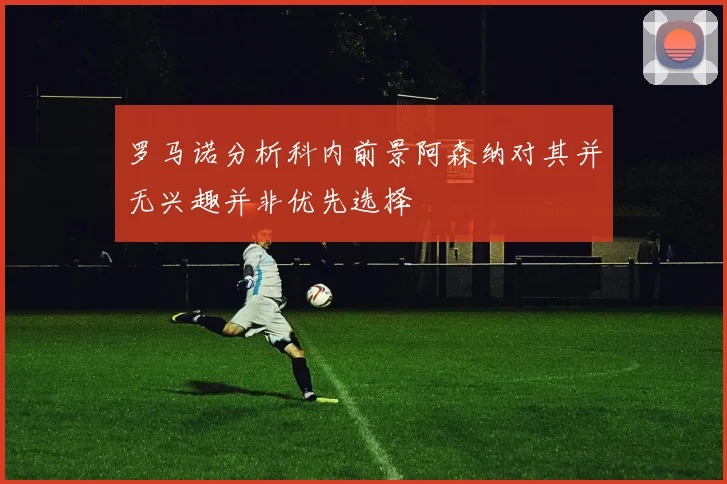 罗马诺分析科内前景阿森纳对其并无兴趣并非优先选择