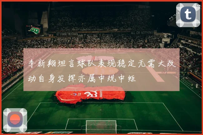 李新翔坦言球队表现稳定无需大改动自身发挥亦属中规中矩