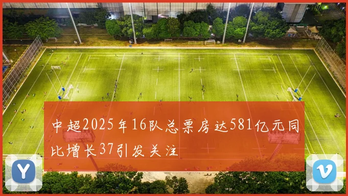 中超2025年16队总票房达581亿元同比增长37引发关注