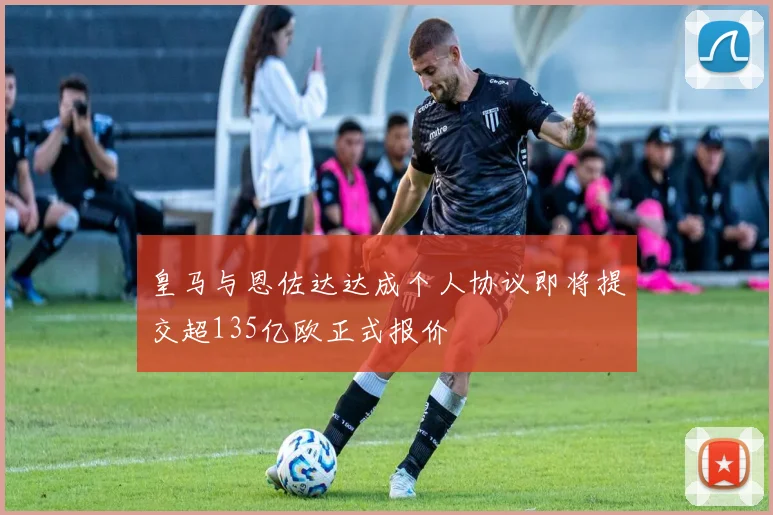 皇马与恩佐达达成个人协议即将提交超135亿欧正式报价