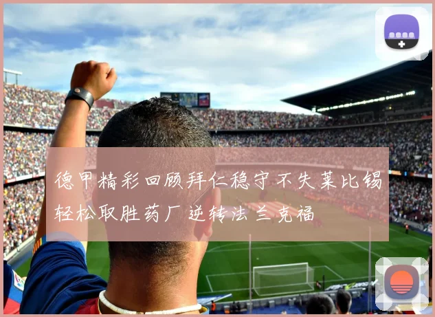 德甲精彩回顾拜仁稳守不失莱比锡轻松取胜药厂逆转法兰克福