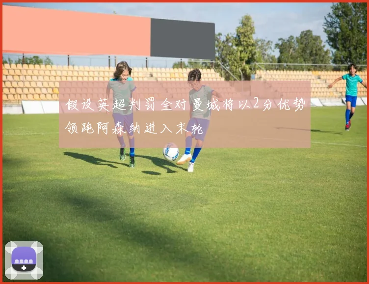 假设英超判罚全对曼城将以2分优势领跑阿森纳进入末轮