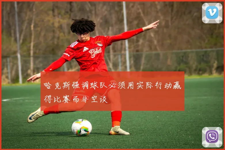 哈克斯强调球队必须用实际行动赢得比赛而非空谈