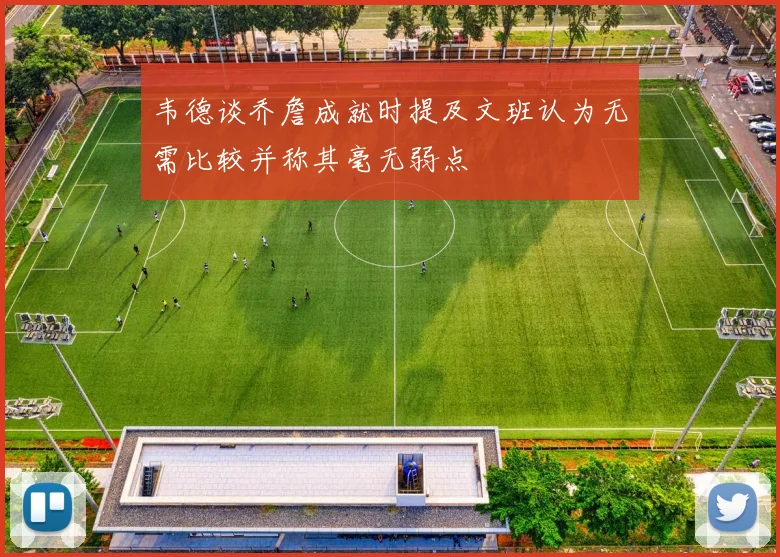 韦德谈乔詹成就时提及文班认为无需比较并称其毫无弱点