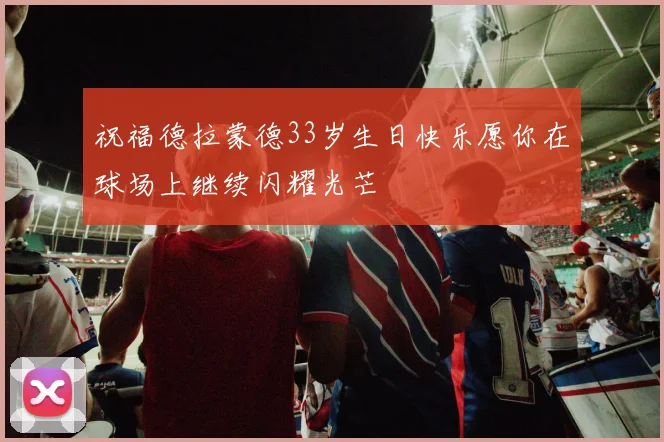 祝福德拉蒙德33岁生日快乐愿你在球场上继续闪耀光芒